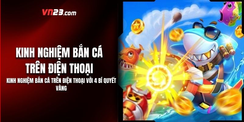 Kinh Nghiệm Bắn Cá Trên Điện Thoại Với 4 Bí Quyết Vàng
