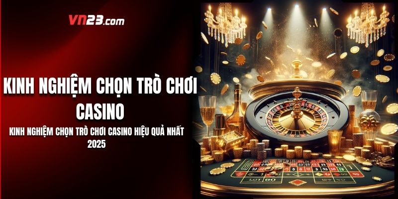 Kinh Nghiệm Chọn Trò Chơi Casino Hiệu Quả Nhất 2025