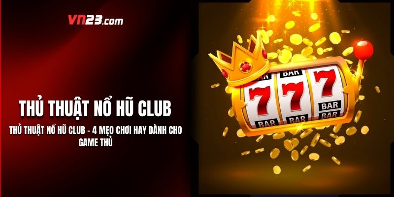Thủ Thuật Nổ Hũ Club – 4 Mẹo Chơi Hay Dành Cho Game Thủ