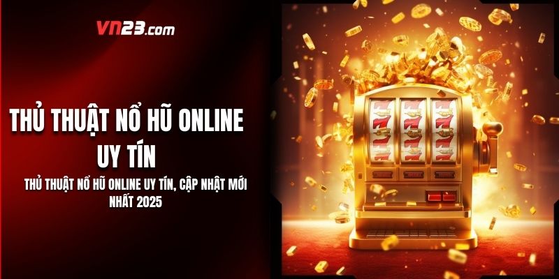 Thủ Thuật Nổ Hũ Online Uy Tín, Cập Nhật Mới Nhất 2025